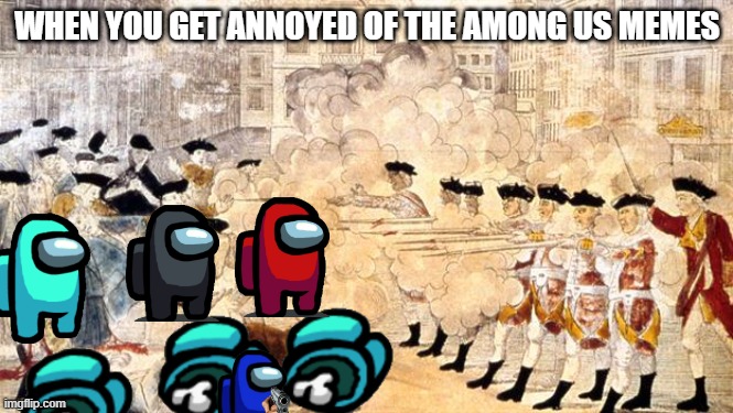 Boston Massacre | WHEN YOU GET ANNOYED OF THE AMONG US MEMES | image tagged in boston massacre | made w/ Imgflip meme maker