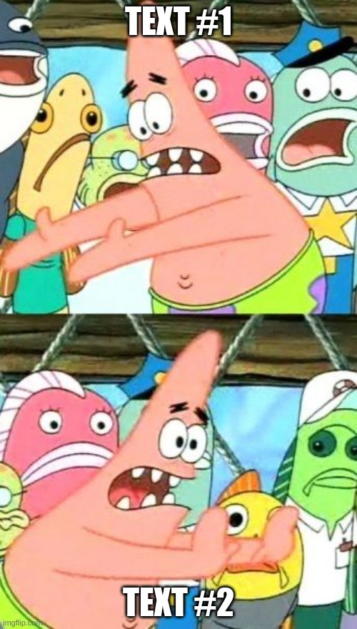 Put It Somewhere Else Patrick | TEXT #1; TEXT #2 | image tagged in memes,put it somewhere else patrick | made w/ Imgflip meme maker