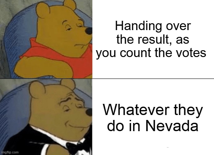 Tuxedo Winnie The Pooh Meme | Handing over the result, as you count the votes; Whatever they do in Nevada | image tagged in memes,tuxedo winnie the pooh | made w/ Imgflip meme maker