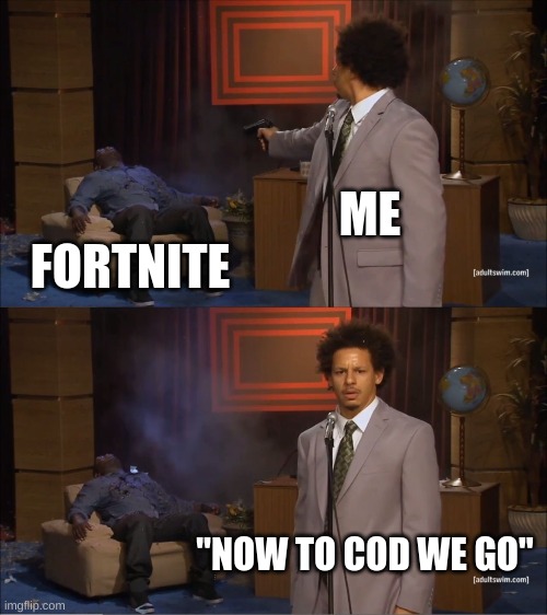 Who Killed Hannibal Meme | ME; FORTNITE; "NOW TO COD WE GO" | image tagged in memes,who killed hannibal | made w/ Imgflip meme maker