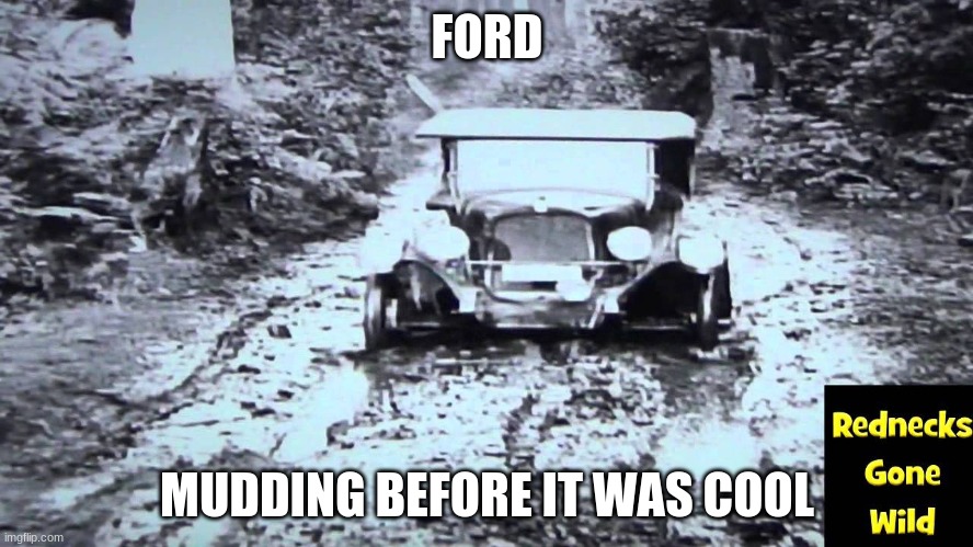 ford model t mudding | FORD; MUDDING BEFORE IT WAS COOL | image tagged in ford | made w/ Imgflip meme maker