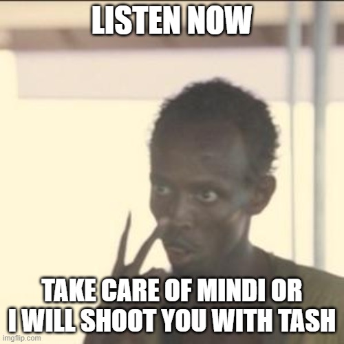 IF yOU hUrT hER I WiLl HuRt YoU | LISTEN NOW; TAKE CARE OF MINDI OR I WILL SHOOT YOU WITH TASH | image tagged in memes,look at me | made w/ Imgflip meme maker