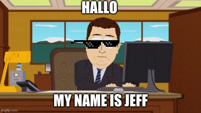 Aaaaand Its Gone | HALLO; MY NAME IS JEFF | image tagged in memes,aaaaand its gone | made w/ Imgflip meme maker