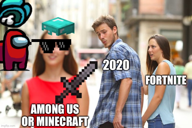 Distracted Boyfriend | 2020; FORTNITE; AMONG US OR MINECRAFT | image tagged in memes,distracted boyfriend | made w/ Imgflip meme maker
