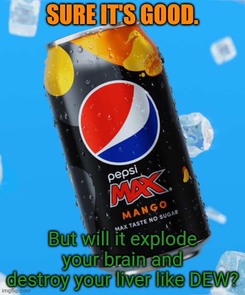 SURE IT'S GOOD. But will it explode your brain and destroy your liver like DEW? | made w/ Imgflip meme maker