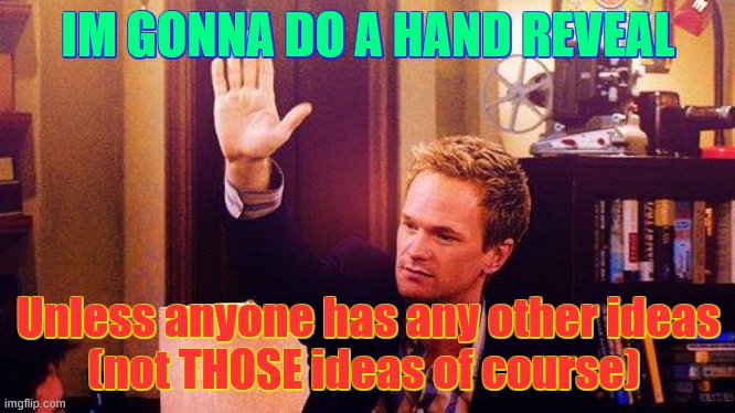 lol | IM GONNA DO A HAND REVEAL; Unless anyone has any other ideas
(not THOSE ideas of course) | image tagged in high five barney,hand,reveal,hand reveal,followers | made w/ Imgflip meme maker