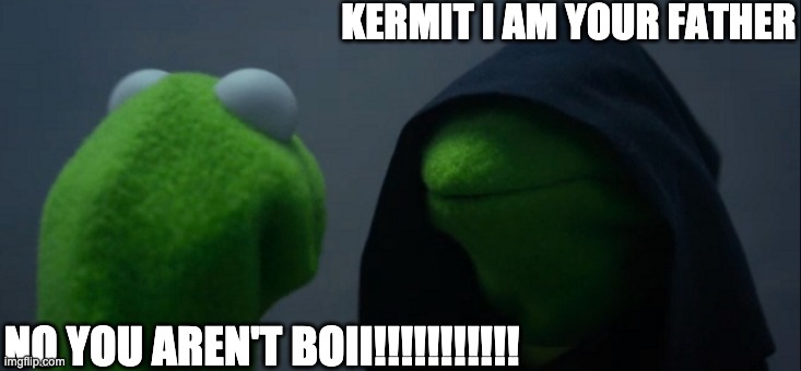 star wars muppets | KERMIT I AM YOUR FATHER; NO YOU AREN'T BOII!!!!!!!!!!! | image tagged in memes,evil kermit | made w/ Imgflip meme maker