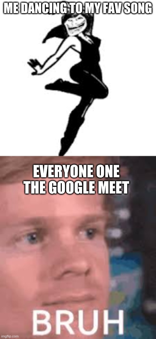 Meet Dancin' | ME DANCING TO MY FAV SONG; EVERYONE ONE THE GOOGLE MEET | image tagged in memes | made w/ Imgflip meme maker