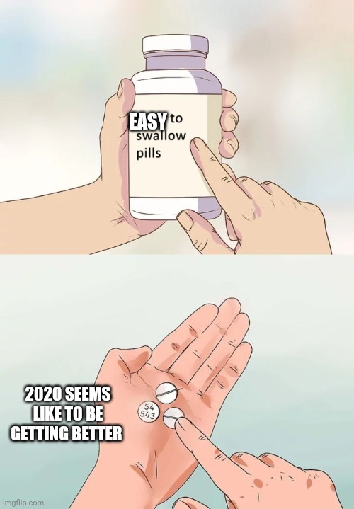 Hard To Swallow Pills | EASY; 2020 SEEMS LIKE TO BE GETTING BETTER | image tagged in memes,hard to swallow pills | made w/ Imgflip meme maker