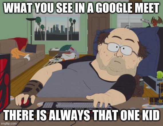 RPG Fan | WHAT YOU SEE IN A GOOGLE MEET; THERE IS ALWAYS THAT ONE KID | image tagged in memes,rpg fan | made w/ Imgflip meme maker