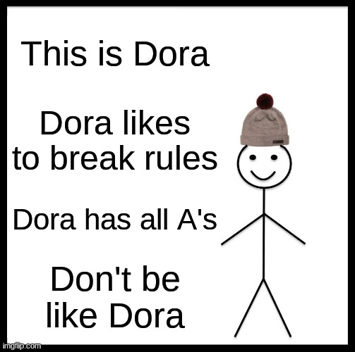 dora 2.0 | This is Dora; Dora likes to break rules; Dora has all A's; Don't be like Dora | image tagged in memes,be like bill | made w/ Imgflip meme maker