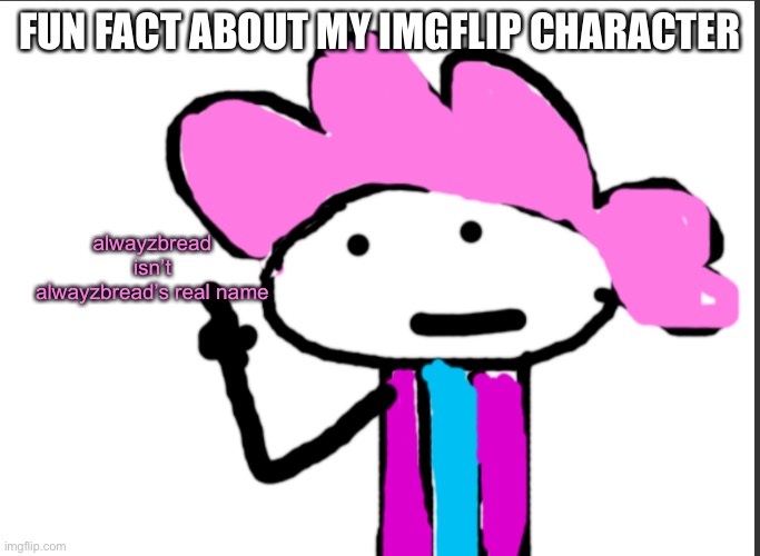 Charlie: only i know it | FUN FACT ABOUT MY IMGFLIP CHARACTER; alwayzbread isn’t alwayzbread’s real name | image tagged in alwayzbread points at words | made w/ Imgflip meme maker