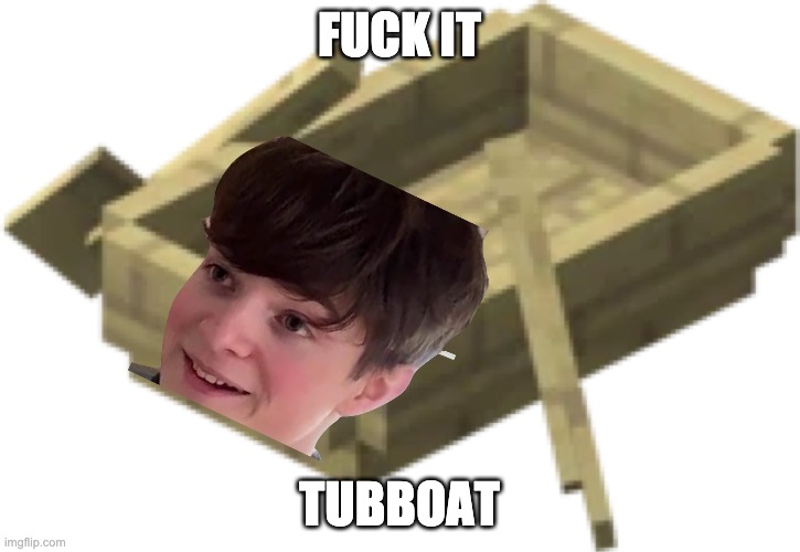 FUCK IT; TUBBOAT | made w/ Imgflip meme maker