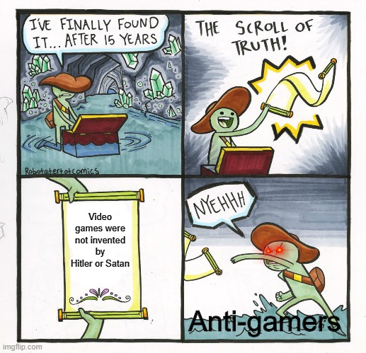 Anti-gamers in a nutshell | Video games were not invented by Hitler or Satan; Anti-gamers | image tagged in memes,the scroll of truth | made w/ Imgflip meme maker