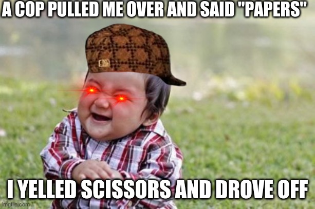 Evil Toddler Meme | A COP PULLED ME OVER AND SAID "PAPERS"; I YELLED SCISSORS AND DROVE OFF | image tagged in memes,evil toddler | made w/ Imgflip meme maker