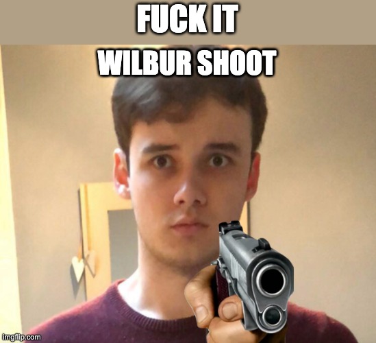 FUCK IT; WILBUR SHOOT | made w/ Imgflip meme maker