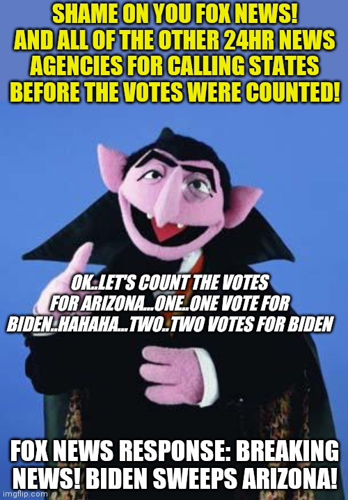 Well....if nothing else, the 2020 elections taught us 24-hr news providers can't count!! Or understand how voting works! | SHAME ON YOU FOX NEWS! AND ALL OF THE OTHER 24HR NEWS AGENCIES FOR CALLING STATES BEFORE THE VOTES WERE COUNTED! OK..LET'S COUNT THE VOTES FOR ARIZONA...ONE..ONE VOTE FOR BIDEN..HAHAHA...TWO..TWO VOTES FOR BIDEN; FOX NEWS RESPONSE: BREAKING NEWS! BIDEN SWEEPS ARIZONA! | image tagged in the count,election,voters | made w/ Imgflip meme maker