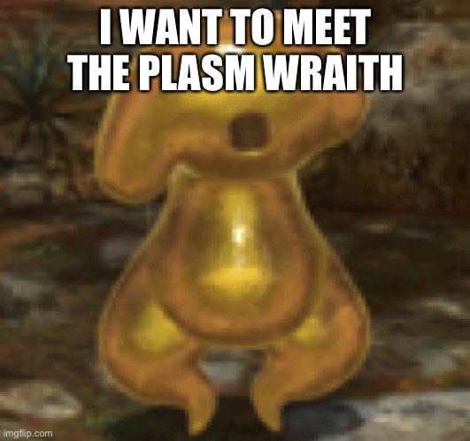 I WANT TO MEET THE PLASM WRAITH | made w/ Imgflip meme maker