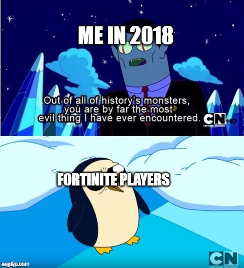 its true | ME IN 2018; FORTINITE PLAYERS | image tagged in adventure time gunter hunson abadeer most evil | made w/ Imgflip meme maker