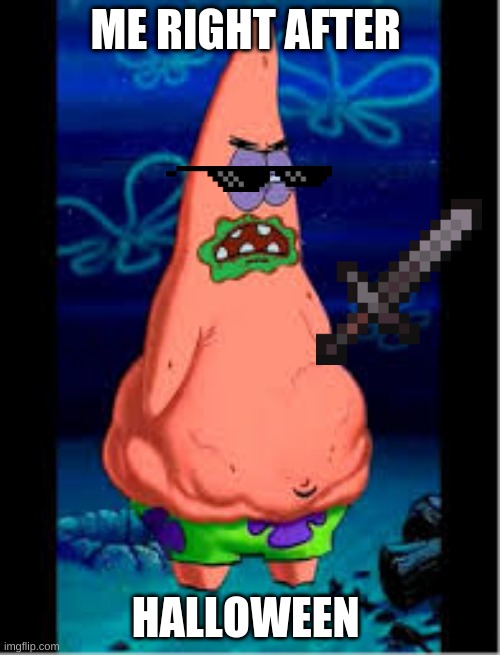 fat patrick | ME RIGHT AFTER; HALLOWEEN | image tagged in patrick star | made w/ Imgflip meme maker