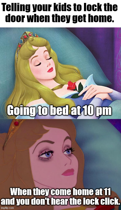 Telling your kids to lock the 
door when they get home. Going to bed at 10 pm; When they come home at 11 and you don't hear the lock click. | image tagged in sleeping beauty | made w/ Imgflip meme maker