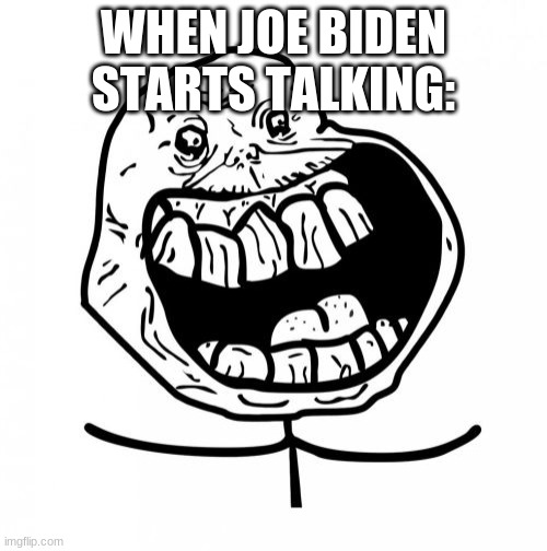 Forever Alone Happy | WHEN JOE BIDEN STARTS TALKING: | image tagged in memes,forever alone happy | made w/ Imgflip meme maker