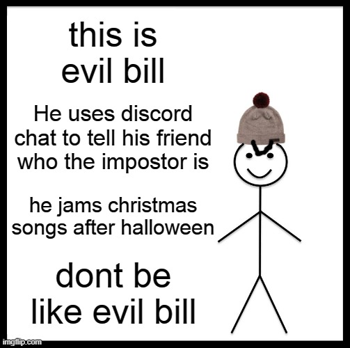 Dont be like evil bill | this is evil bill; He uses discord chat to tell his friend who the impostor is; he jams christmas songs after halloween; dont be like evil bill | image tagged in memes,be like bill | made w/ Imgflip meme maker