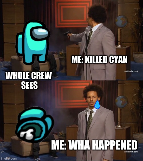 wha happened | ME: KILLED CYAN; WHOLE CREW 
SEES; ME: WHA HAPPENED | image tagged in memes,who killed hannibal,among us | made w/ Imgflip meme maker