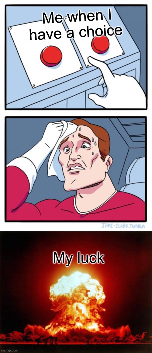 Me when I have a choice; My luck | image tagged in memes,two buttons,nuclear explosion | made w/ Imgflip meme maker