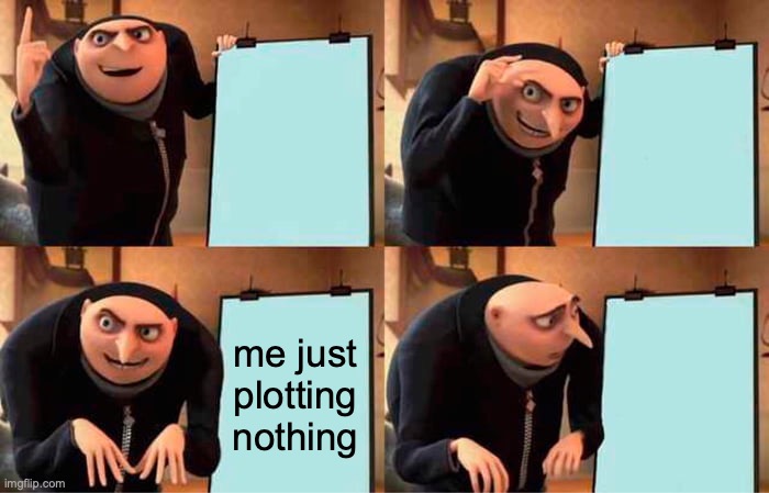 Gru's Plan | me just plotting nothing | image tagged in memes,gru's plan | made w/ Imgflip meme maker