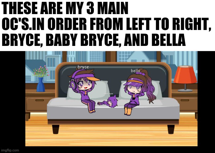 My OC's | THESE ARE MY 3 MAIN OC'S.IN ORDER FROM LEFT TO RIGHT, BRYCE, BABY BRYCE, AND BELLA | image tagged in gacha life,gacha club | made w/ Imgflip meme maker
