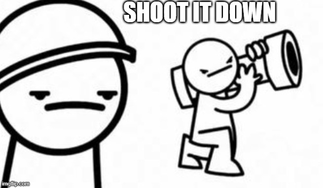 Asdf movie Shoot it down | SHOOT IT DOWN | image tagged in asdf movie shoot it down | made w/ Imgflip meme maker