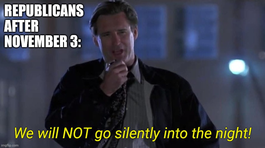 Bill Pullman Independence Day speech | REPUBLICANS AFTER NOVEMBER 3:; We will NOT go silently into the night! | image tagged in bill pullman independence day speech,memes,trump,election 2020,voter fraud | made w/ Imgflip meme maker