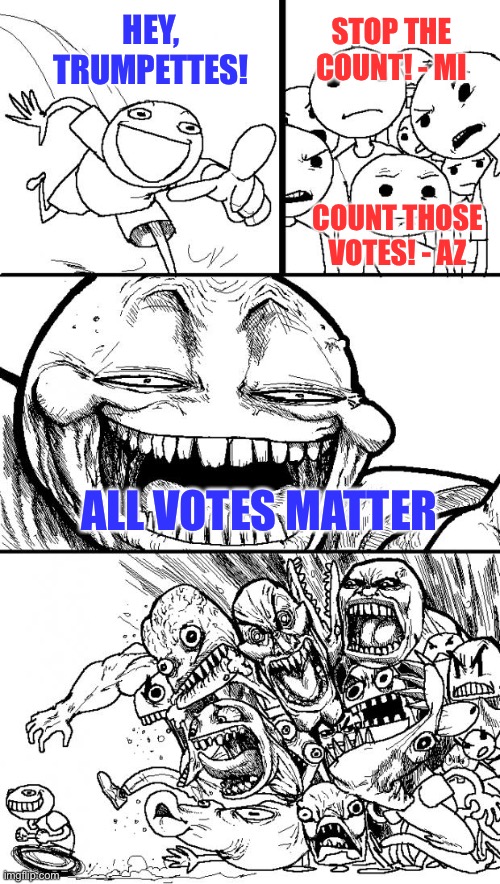 You can’t make this up | STOP THE COUNT! - MI; HEY, TRUMPETTES! COUNT THOSE VOTES! - AZ; ALL VOTES MATTER | image tagged in hey internet rage,donald trump is an idiot,election 2020 | made w/ Imgflip meme maker
