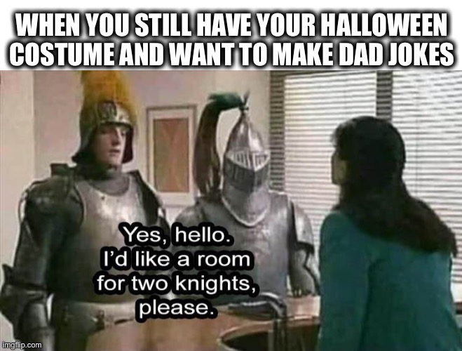 Dad jokes gone too far | WHEN YOU STILL HAVE YOUR HALLOWEEN COSTUME AND WANT TO MAKE DAD JOKES | image tagged in memes,dad joke,halloween,knight,hotel,room | made w/ Imgflip meme maker