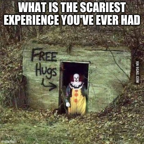 Imgflip | WHAT IS THE SCARIEST EXPERIENCE YOU'VE EVER HAD | image tagged in scary clown | made w/ Imgflip meme maker
