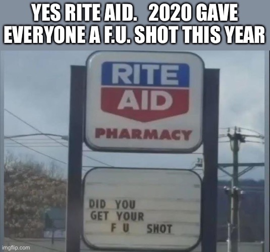 I got a double dose this year | YES RITE AID.   2020 GAVE EVERYONE A F.U. SHOT THIS YEAR | image tagged in rite aid,shot,flu,fu,sign,2020 | made w/ Imgflip meme maker