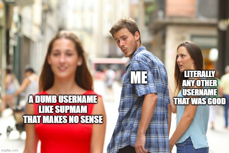 that happened | ME; LITERALLY ANY OTHER USERNAME THAT WAS GOOD; A DUMB USERNAME LIKE SUPMAM THAT MAKES NO SENSE | image tagged in memes,distracted boyfriend,usernames | made w/ Imgflip meme maker
