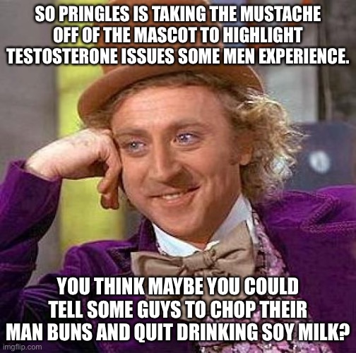 I wonder if the Pringles chips guy will grow a man bun now that the mustache is getting chopped | SO PRINGLES IS TAKING THE MUSTACHE OFF OF THE MASCOT TO HIGHLIGHT TESTOSTERONE ISSUES SOME MEN EXPERIENCE. YOU THINK MAYBE YOU COULD TELL SOME GUYS TO CHOP THEIR MAN BUNS AND QUIT DRINKING SOY MILK? | image tagged in memes,creepy condescending wonka,men,man bun,gay jokes,social justice | made w/ Imgflip meme maker