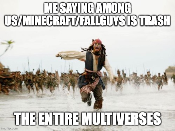 Jack Sparrow Being Chased Meme | ME SAYING AMONG US/MINECRAFT/FALLGUYS IS TRASH; THE ENTIRE MULTIVERSES | image tagged in memes,jack sparrow being chased | made w/ Imgflip meme maker