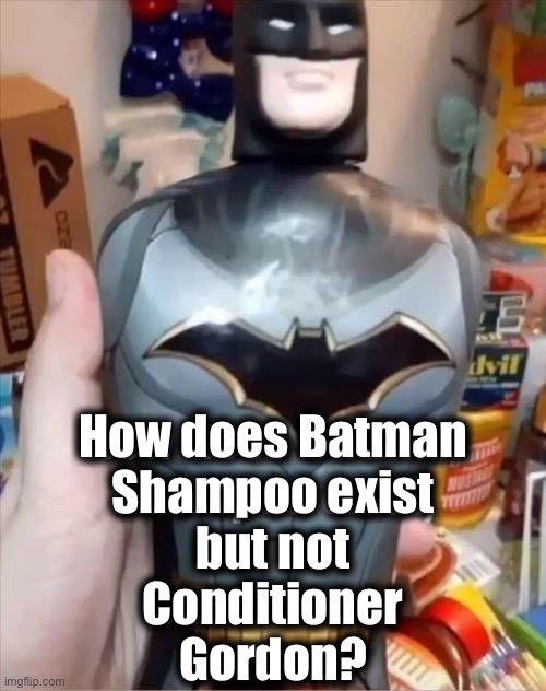 Batman Shampoo / Conditioner Gordon | How does Batman
Shampoo exist
but not
Conditioner
Gordon? | image tagged in memes,dad joke,hmmm,question,batman,shampoo | made w/ Imgflip meme maker
