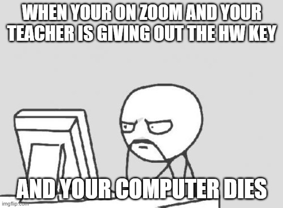Computer Guy | WHEN YOUR ON ZOOM AND YOUR TEACHER IS GIVING OUT THE HW KEY; AND YOUR COMPUTER DIES | image tagged in memes,computer guy | made w/ Imgflip meme maker