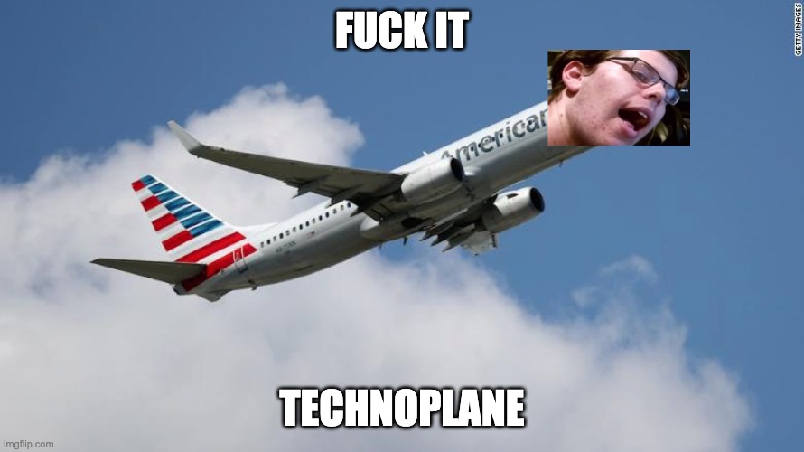 FUCK IT; TECHNOPLANE | made w/ Imgflip meme maker