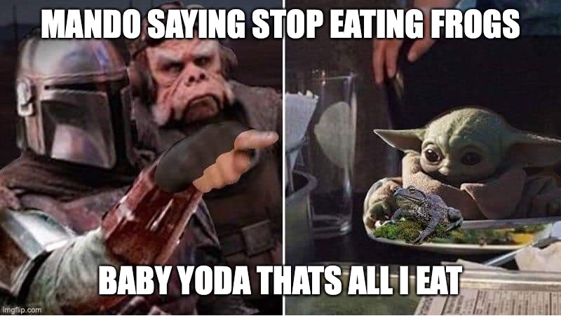 Mandalorian Yelling at Baby Yoda | MANDO SAYING STOP EATING FROGS; BABY YODA THATS ALL I EAT | image tagged in mandalorian yelling at baby yoda | made w/ Imgflip meme maker