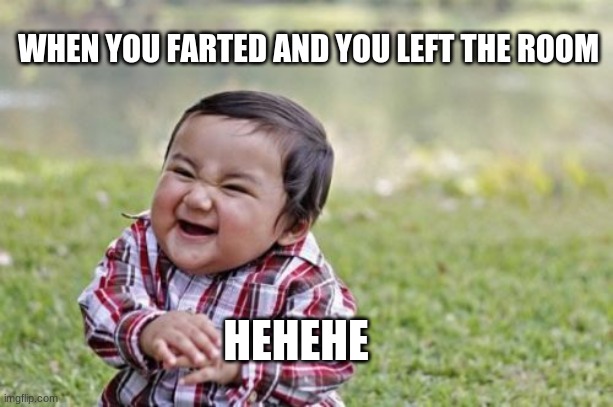 Evil Toddler | WHEN YOU FARTED AND YOU LEFT THE ROOM; HEHEHE | image tagged in memes,evil toddler | made w/ Imgflip meme maker