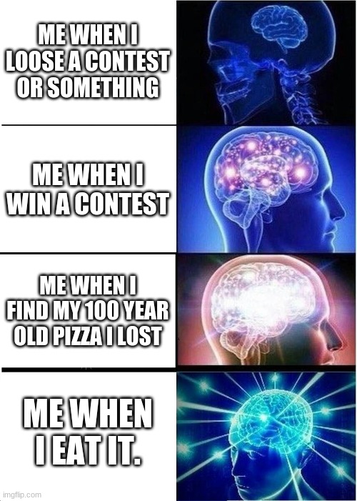 Expanding Brain |  ME WHEN I LOOSE A CONTEST OR SOMETHING; ME WHEN I WIN A CONTEST; ME WHEN I FIND MY 100 YEAR OLD PIZZA I LOST; ME WHEN I EAT IT. | image tagged in memes,expanding brain,ah,memememe,cool dude | made w/ Imgflip meme maker