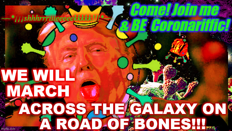 Road. Of. Bones. | Come! Join me & BE  Coronariffic! ~~*¡¡¡shhhrrriiieeeeekkkkk!!!*~~; WE WILL
MARCH; ACROSS THE GALAXY ON
A ROAD OF BONES!!! | image tagged in dump trump,humpty trumpty,king covid,coronavirus,space,death | made w/ Imgflip meme maker