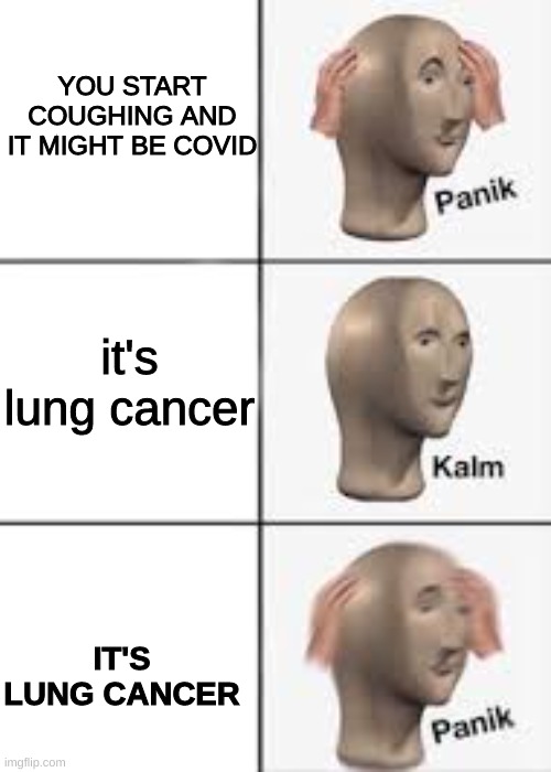 why | YOU START COUGHING AND IT MIGHT BE COVID; it's lung cancer; IT'S LUNG CANCER | image tagged in cancer | made w/ Imgflip meme maker