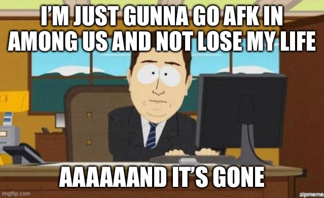 Aaaand it's gone  |  I’M JUST GUNNA GO AFK IN AMONG US AND NOT LOSE MY LIFE; AAAAAAND IT’S GONE | image tagged in aaaand it's gone | made w/ Imgflip meme maker