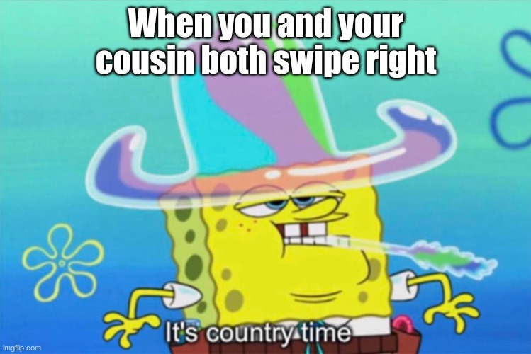 iykyk | When you and your cousin both swipe right | image tagged in it's country time | made w/ Imgflip meme maker